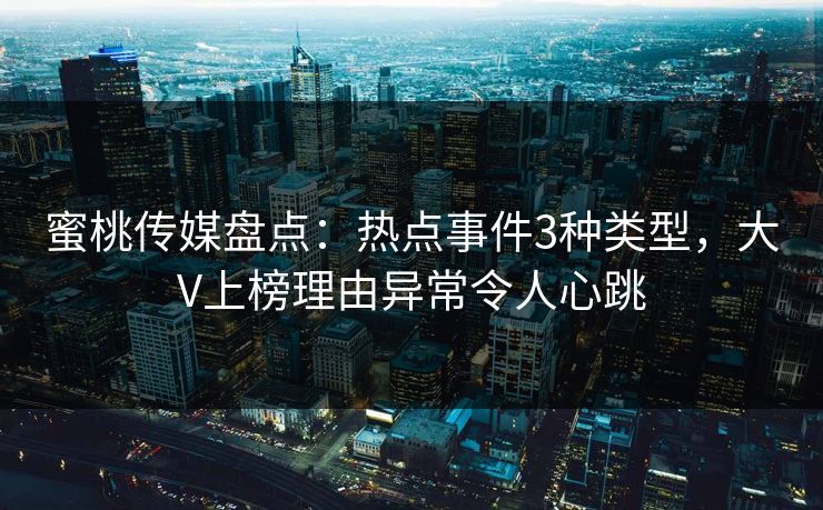 蜜桃传媒盘点：热点事件3种类型，大V上榜理由异常令人心跳