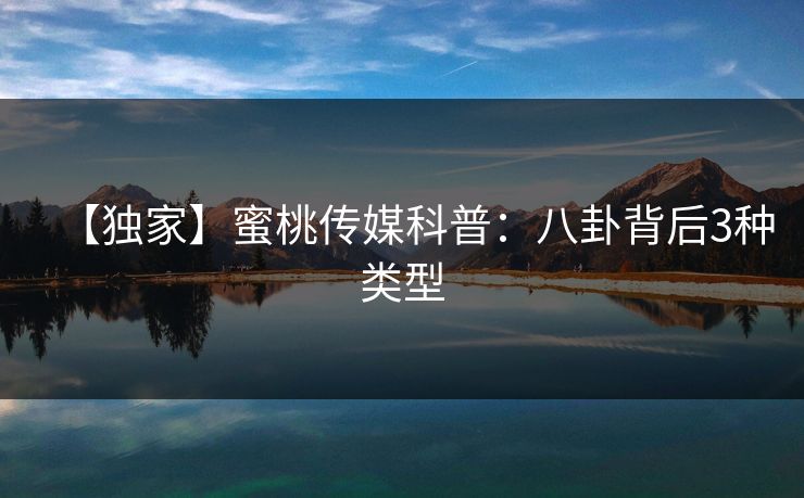 【独家】蜜桃传媒科普：八卦背后3种类型