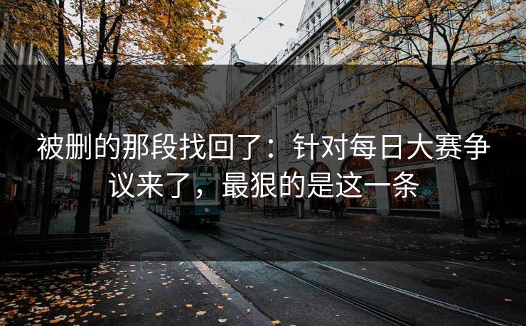 被删的那段找回了：针对每日大赛争议来了，最狠的是这一条